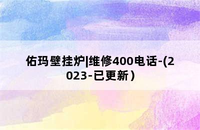 佑玛壁挂炉|维修400电话-(2023-已更新）